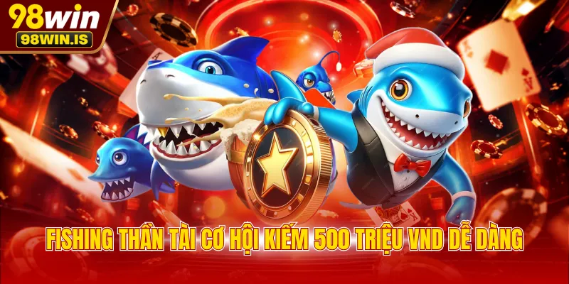 Fishing Thần Tài cơ hội kiếm 500 triệu VND dễ dàng