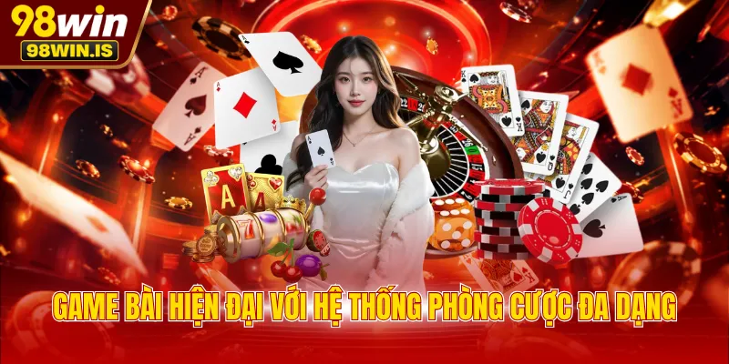 Game bài hiện đại với hệ thống phòng cược đa dạng