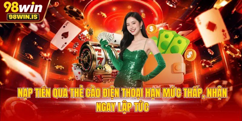Nạp tiền qua thẻ cào điện thoại hạn mức thấp, nhận ngay lập tức