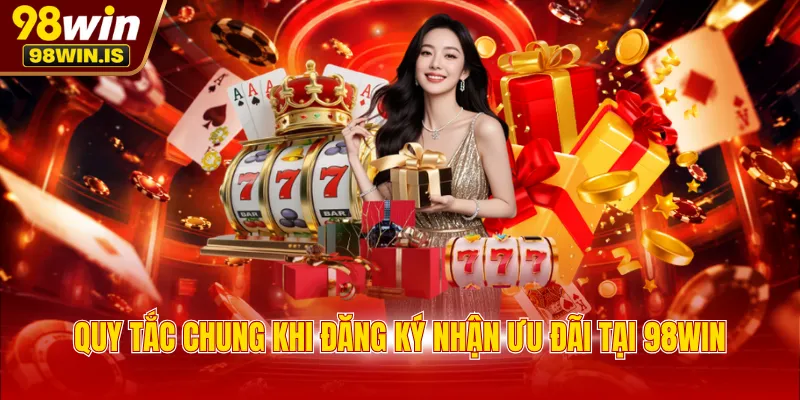 Quy tắc chung khi đăng ký nhận ưu đãi tại 98WIN
