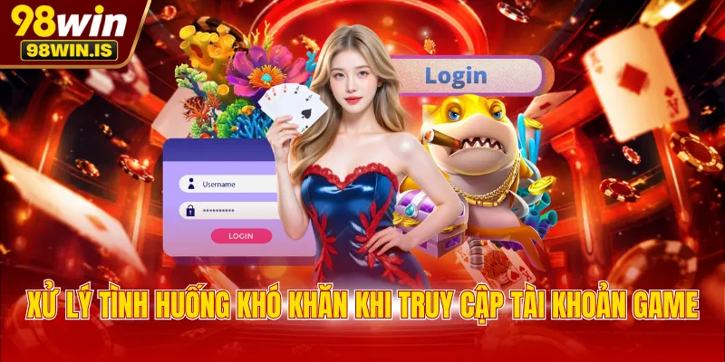 Xử lý tình huống khó khăn khi truy cập tài khoản game